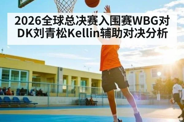 2026全球总决赛入围赛WBG对DK刘青松Kellin辅助对决分析