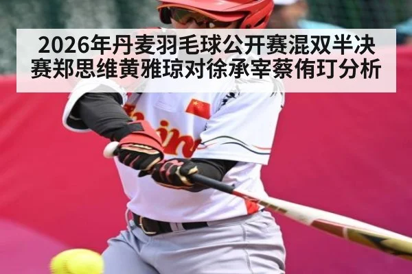 2026年丹麦羽毛球公开赛混双半决赛郑思维黄雅琼对徐承宰蔡侑玎分析
