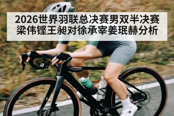 2026世界羽联总决赛男双半决赛梁伟铿王昶对徐承宰姜珉赫分析