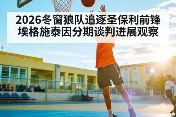 2026冬窗狼队追逐圣保利前锋埃格施泰因分期谈判进展观察